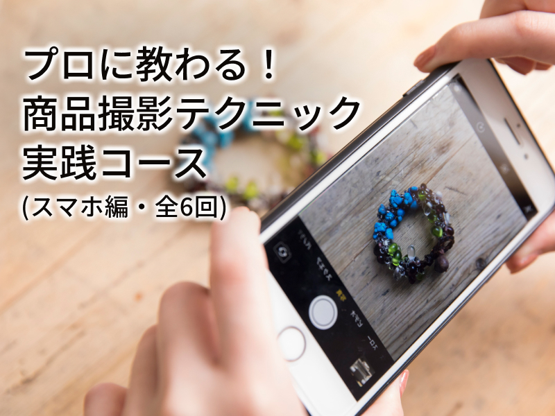 プロに教わる！商品撮影テクニック実践コース（スマホ撮影編）